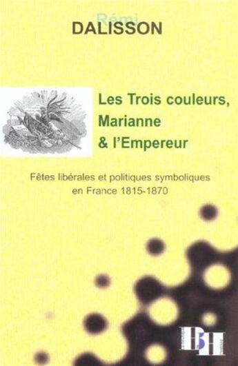 Couverture du livre « Les trois couleurs, marianne et l'empereur ; fetes liberales et politiques symboliques en france ; 1815-1870 » de Remi Dalisson aux éditions Les Indes Savantes