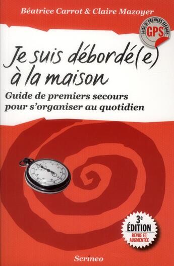 Couverture du livre « Je suis débordée à la maison ; guide de premiers secours pour s'organiser au quotidien » de Claire Mazoyer et Beatrice Carrot aux éditions Scrineo