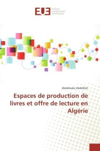 Couverture du livre « Espaces de production de livres et offre de lecture en Algerie » de Abdelkader Abdellilah aux éditions Editions Universitaires Europeennes