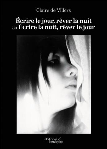 Couverture du livre « Écrire le jour, rêver la nuit ou écrire la nuit, rêver le jour » de Claire De Villers aux éditions Baudelaire