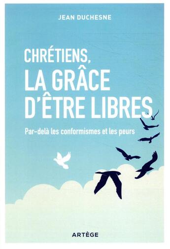 Couverture du livre « Chrétiens, la grâce d'être libres ; par-delà les conformismes et les peurs » de Jean Duchesne aux éditions Artege