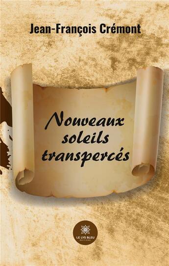 Couverture du livre « Nouveaux soleils transpercés » de Jean-Francois Cremont aux éditions Le Lys Bleu