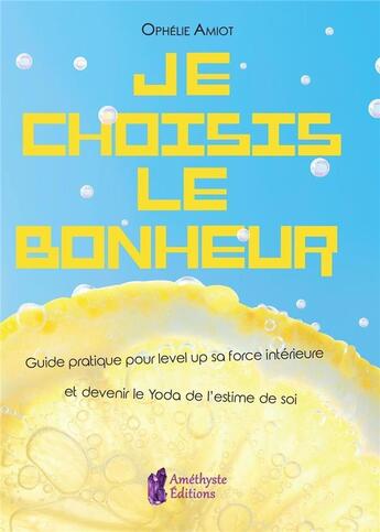 Couverture du livre « Je choisis le bonheur ; guide pratique pour level up sa force intérieure et devenir le Yoda de l'estime de soi » de Thevin Ophelie aux éditions Amethyste