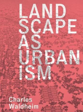 Couverture du livre « Landscape as urbanism : a general theory » de Charles Waldheim aux éditions Princeton University Press