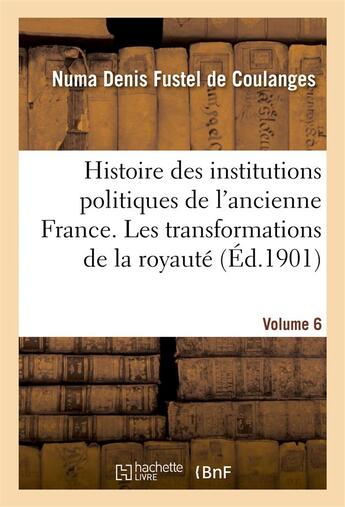 Couverture du livre « Histoire des institutions politiques de l'ancienne France Tome 6 » de Numa Denis Fustel De Coulanges aux éditions Hachette Bnf