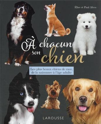 Couverture du livre « À chacun son chien : les plus beaux chiens de race, de la naissance à l'âge adulte » de Elise Alves et Paul Alves aux éditions Larousse