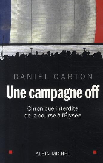 Couverture du livre « Une campagne off ; chronique interdite de la course à l'élysée » de Daniel Carton aux éditions Albin Michel
