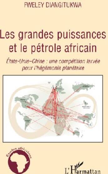 Couverture du livre « Les grandes puissances et le pétrole africain ; États-Unis-Chine : une compétition larvée pour l'hégémonie planétaire » de Fweley Diangitukwa aux éditions L'harmattan