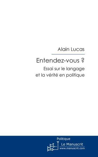 Couverture du livre « Entendez-vous ? ; essai sur le langage et la vérité en politique » de Alain Lucas aux éditions Le Manuscrit