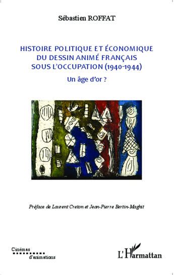 Couverture du livre « Histoire politique et économique du dessin animé français sous l'occupation (1940-1944) ; un âge d'or ? » de Sebastien Roffat aux éditions Editions L'harmattan