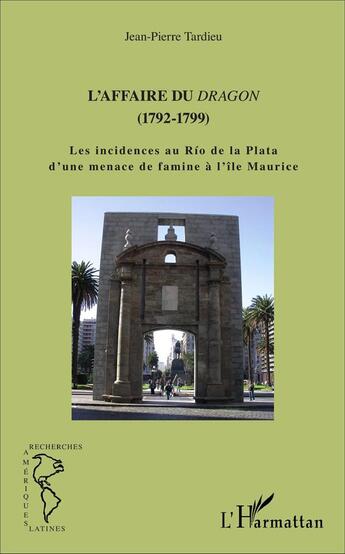 Couverture du livre « L'affaire du Dragon (1792-1799) ; les incidents au Rio de la Plata d'une menace de famine à l'île Maurice » de Jean-Pierre Tardieu aux éditions L'harmattan