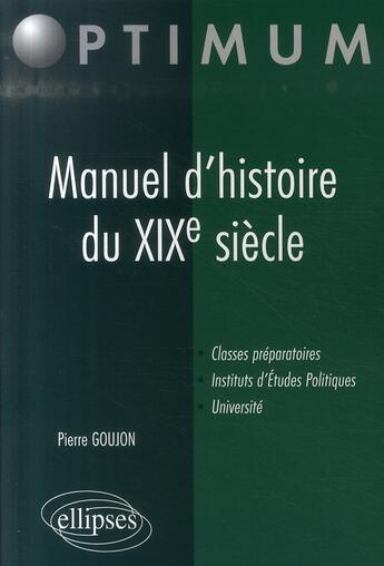 Couverture du livre « Manuel d'histoire du XIX siècle ; classes préparatoires IEP université » de Pierre Goujon aux éditions Ellipses