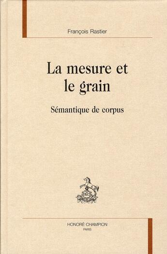 Couverture du livre « La mesure et le grain ; sémantique de corpus » de François Rastier aux éditions Honore Champion