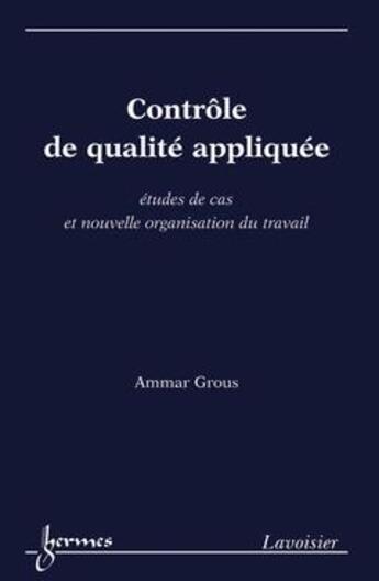 Couverture du livre « Controle De Qualite Appliquee : Etudes De Cas Et Nouvelle Organisation Du Travail » de Ammar Grous aux éditions Hermes Science Publications