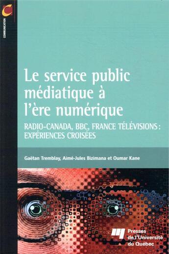 Couverture du livre « Le service public médiatique à l'ère numérique ; Radio-Canada, BBC, France Télévisions : expériences croisées » de Oumar Kane et Gaetan Tremblay et Aime-Jules Bizimana aux éditions Pu De Quebec