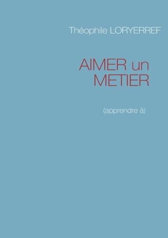 Couverture du livre « Aimer un métier : (apprendre à) » de Theophile Loryerref aux éditions Books On Demand