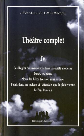 Couverture du livre « Théâtre complet Tome 4 ; les règles du savoir-vivre dans la société moderne ; nous, les hérois ; nous les héros (version sans le père) ; j'étais dans ma maison et j'attendais que la pluie vienne ; le pays lointain » de Jean-Luc Lagarce aux éditions Solitaires Intempestifs