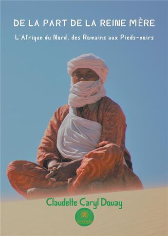 Couverture du livre « De la part de la reine mère ; l'Afrique du Nord, des Romains aux Pieds-noirs » de Claudette Caryl Douay aux éditions Le Lys Bleu