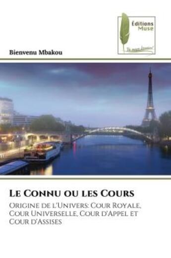 Couverture du livre « Le Connu ou les Cours : Origine de l'Univers: Cour Royale, Cour Universelle, Cour d'Appel et Cour d'Assises » de Bienvenu Mbakou aux éditions Muse