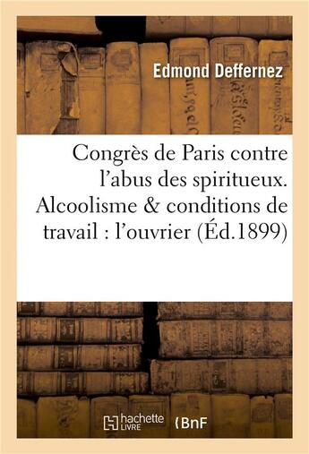 Couverture du livre « Congres de paris contre l'abus des spiritueux. alcoolisme & conditions de travail chez l'ouvrier » de Deffernez Edmond aux éditions Hachette Bnf