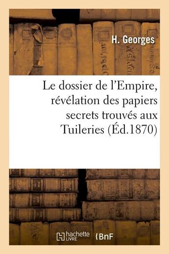 Couverture du livre « Le dossier de l'Empire, révélation des papiers secrets trouvés aux Tuileries (Éd.1870) » de Georges H. aux éditions Hachette Bnf