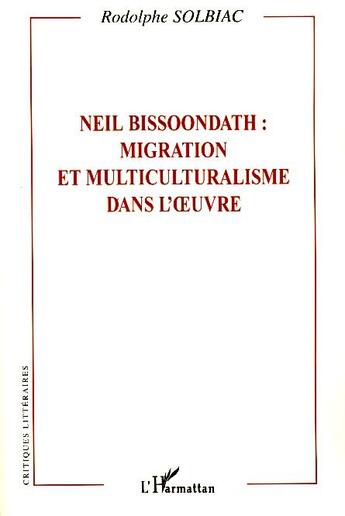 Couverture du livre « Neil Bissoondath : migration et multiculturalisme dans l'oeuvre » de Rodolphe Solbiac aux éditions L'harmattan