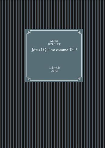 Couverture du livre « Jésus ! Qui est comme Toi ? ; Le livre de Michel » de Michel Bouzat aux éditions Books On Demand