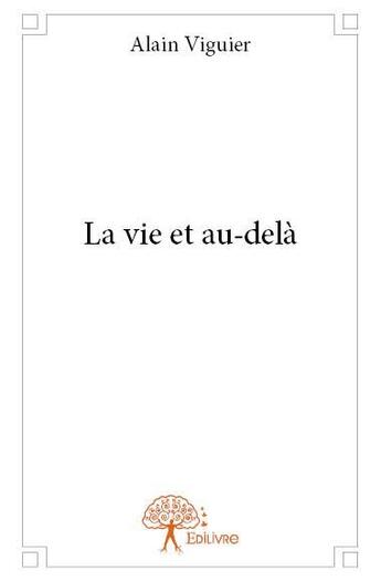 Couverture du livre « La vie et au-delà » de Alain Viguier aux éditions Edilivre