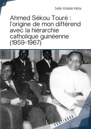 Couverture du livre « Ahmed Sekou Toure ; l'origine de mon différend avec la hiérarchie catholique guinéenne (1959-1967)² » de Sidiki Kobele Keita aux éditions Publibook