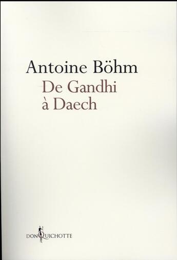 Couverture du livre « De Gandhi à Daech ; histoires honorables ou infâmes de guérillas, d'insurrections et de déstabilisations » de Antoine Bohm aux éditions Don Quichotte