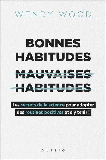 Couverture du livre « Bonnes habitudes, mauvaises habitudes ; les secrets de la science pour adopter des routines positives et s'y tenir ! » de Wendy Wood aux éditions Alisio