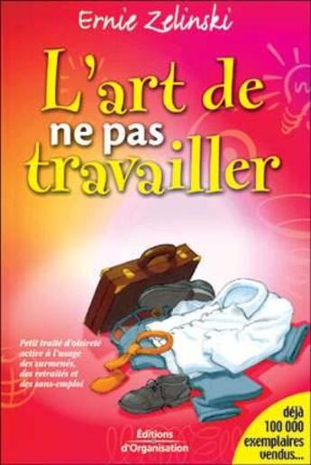 Couverture du livre « L'art de ne pas travailler : Petit traité d'oisivité active à l'usage des surmenés, des retraités et des sans-emploi » de Ernie J. Zelinski aux éditions Organisation