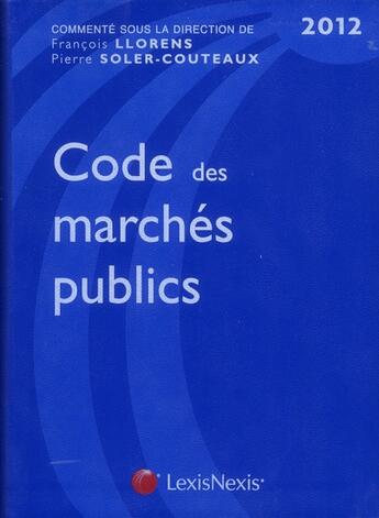Couverture du livre « Code des marchés publics 2012 » de Pierre Soler-Couteaux et Francois Llorens aux éditions Lexisnexis