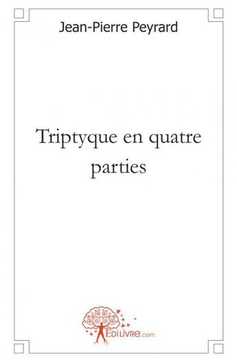 Couverture du livre « Triptyque en quatre parties » de Jean-Pierre Peyrard aux éditions Edilivre