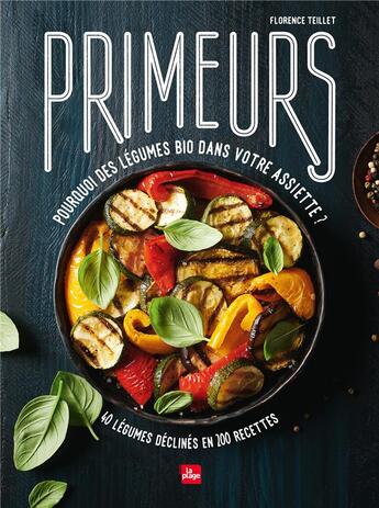 Couverture du livre « Primeurs ; pourquoi des légumes bio dans votre assiette ? ; 40 légumes déclinés en 200 recettes » de Florence Teillet aux éditions La Plage