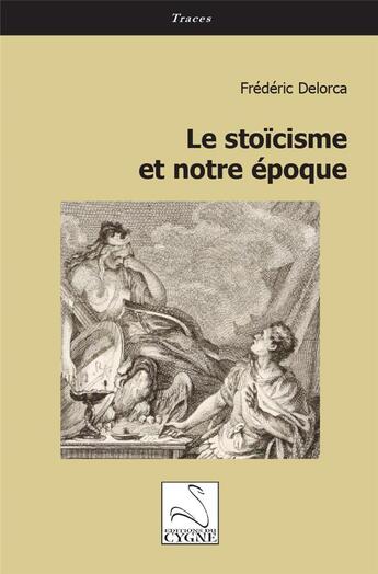 Couverture du livre « Le stoïcisme et notre époque » de Frédéric Delorca aux éditions Editions Du Cygne