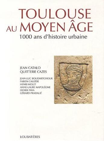 Couverture du livre « Toulouse au Moyen-âge, 1000 ans d'histoire urbaine » de Jean Catalo et Quitterie Cazes aux éditions Loubatieres