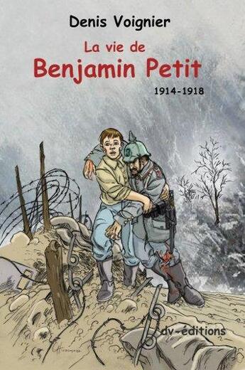 Couverture du livre « La vie de benjamin petit 14-18 » de Denis Voignier aux éditions Dv Editions