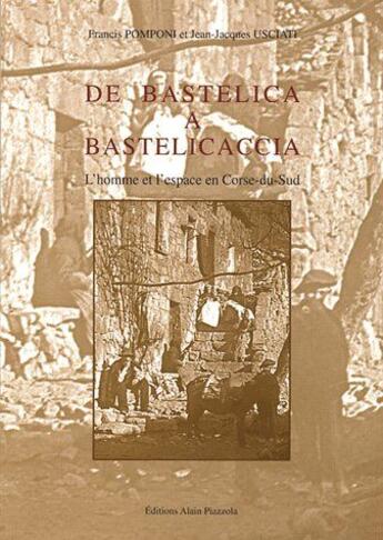 Couverture du livre « De Bastelica à Bastelicaccia ; l'homme et l'espace en Corse-du-Sud » de Jean-Jacques Usciati et Francis Pomponi aux éditions Alain Piazzola