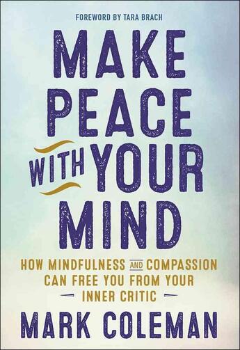 Couverture du livre « MAKE PEACE WITH YOUR MIND - HOW MINDFULNESS AND COMPASSION CAN FREE YOU FROM YOUR INNER CRITIC » de Mark Coleman aux éditions New World Library