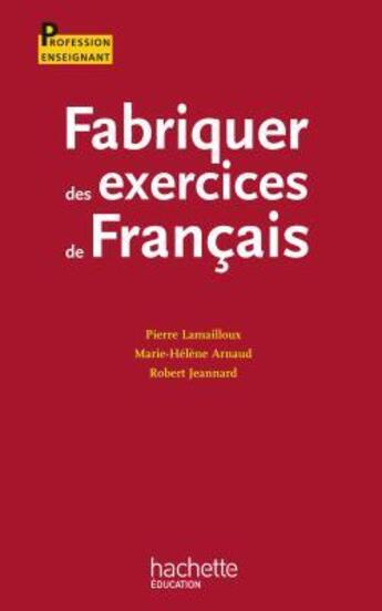 Couverture du livre « Fabriquer des exercices de français » de Pierre Lamailloux et Marie-Helene Arnaud et Robert Jeannard aux éditions Hachette Education