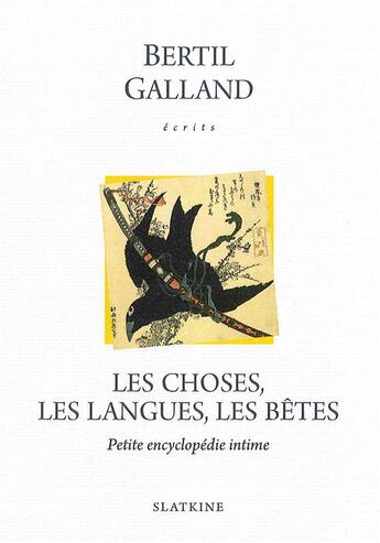 Couverture du livre « Écrits ; les choses, les langues, les bêtes ; petite encyclopédie intime » de Bertil Galland aux éditions Slatkine