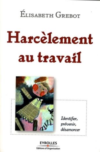 Couverture du livre « Harcèlement au travail ; identifier, prévenir, désamorcer » de Elisabeth Grebot aux éditions Organisation