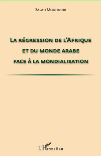 Couverture du livre « Régression de l'Afrique et du monde arabe face à la mondialisation » de Salah Mouhoubi aux éditions L'harmattan