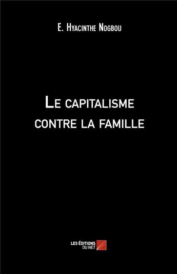 Couverture du livre « Le capitalisme contre la famille » de E. Hyacinthe Nogbou aux éditions Editions Du Net