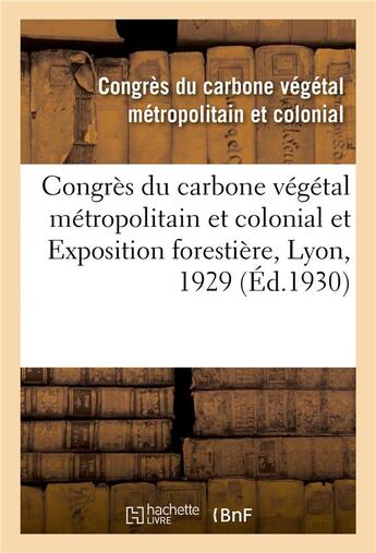 Couverture du livre « Congres du carbone vegetal metropolitain et colonial et exposition forestiere, lyon, 1929 - congres » de Congres Du Carbone V aux éditions Hachette Bnf