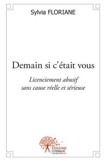 Couverture du livre « Demain si c'était vous ; licenciement abusif sans cause réelle et sérieuse » de Sylvia Floriane aux éditions Edilivre