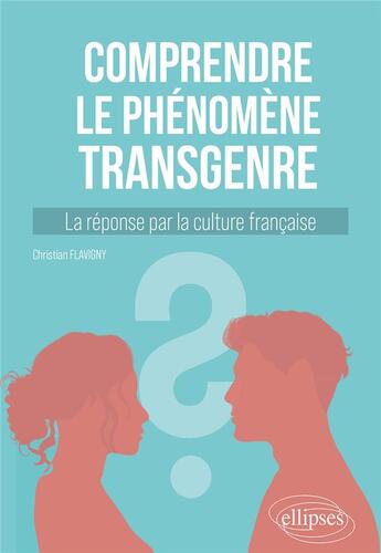 Couverture du livre « Comprendre le phénomène transgenre : la réponse par la culture française » de Christian Flavigny aux éditions Ellipses