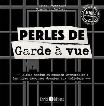 Couverture du livre « Perles de garde à vue : alibis tordus et excuses improbables ; les pires réponses données aux policiers » de Julien Fresnault aux éditions Enrick B.