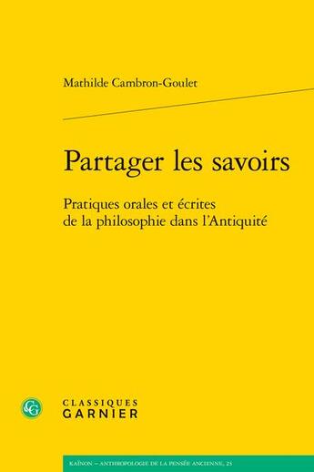 Couverture du livre « Partager les savoirs : pratiques orales et écrites de la philosophie dans l'Antiquité » de Mathilde Cambron Goulet aux éditions Classiques Garnier